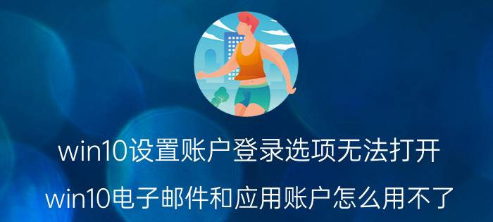 win10设置账户登录选项无法打开 win10电子邮件和应用账户怎么用不了？